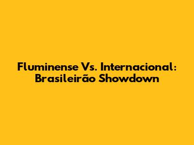 Fluminense Vs. Internacional: Brasileirão Showdown