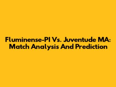 Fluminense-PI Vs. Juventude MA: Match Analysis And Prediction