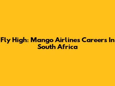 Fly High: Mango Airlines Careers In South Africa