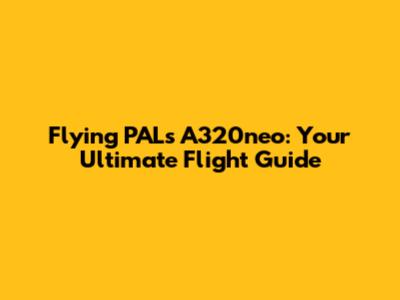 Flying PAL's A320neo: Your Ultimate Flight Guide