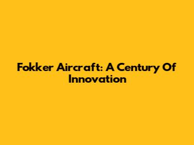 Fokker Aircraft: A Century Of Innovation