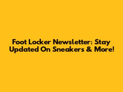 Foot Locker Newsletter: Stay Updated On Sneakers & More!