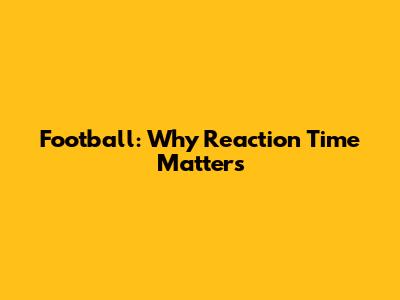Football: Why Reaction Time Matters