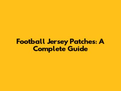 Football Jersey Patches: A Complete Guide