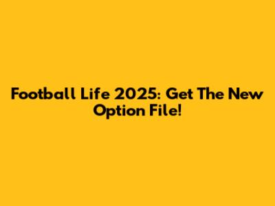 Football Life 2025: Get The New Option File!