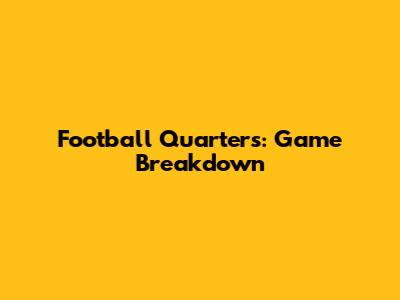 Football Quarters: Game Breakdown