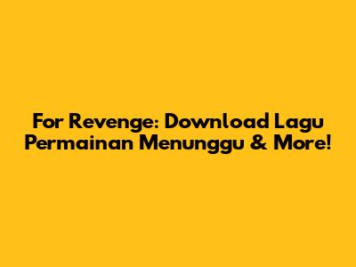 For Revenge: Download Lagu 'Permainan Menunggu' & More!