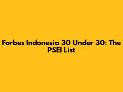 Forbes Indonesia 30 Under 30: The PSEI List