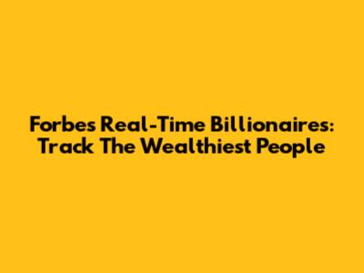 Forbes Real-Time Billionaires: Track The Wealthiest People