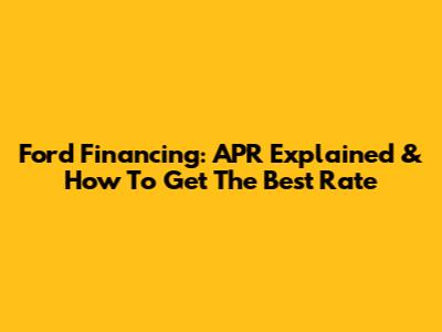 Ford Financing: APR Explained & How To Get The Best Rate