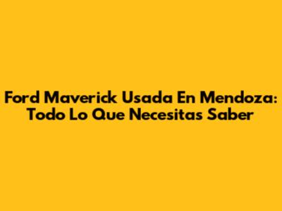 Ford Maverick Usada En Mendoza: Todo Lo Que Necesitas Saber