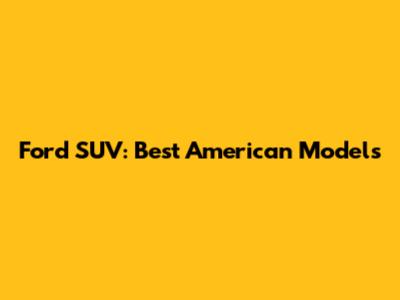 Ford SUV: Best American Models