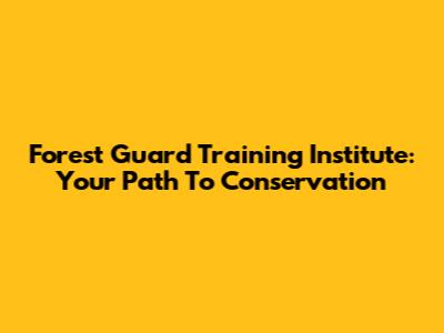 Forest Guard Training Institute: Your Path To Conservation