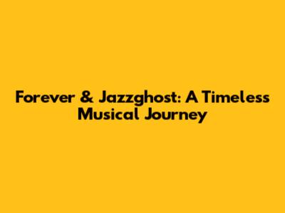 Forever & Jazzghost: A Timeless Musical Journey