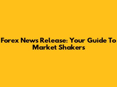 Forex News Release: Your Guide To Market Shakers