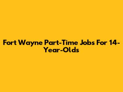 Fort Wayne Part-Time Jobs For 14-Year-Olds