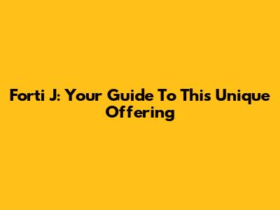 Forti J: Your Guide To This Unique Offering