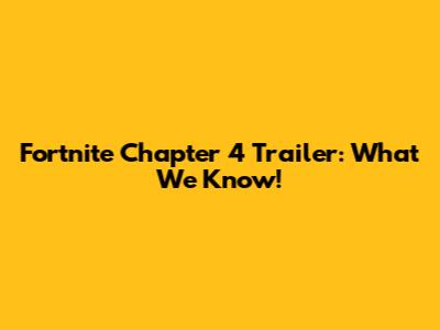 Fortnite Chapter 4 Trailer: What We Know!