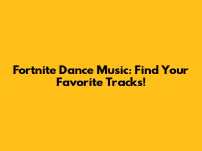 Fortnite Dance Music: Find Your Favorite Tracks!