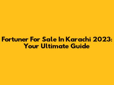 Fortuner For Sale In Karachi 2023: Your Ultimate Guide