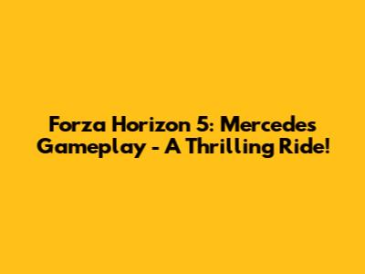 Forza Horizon 5: Mercedes Gameplay - A Thrilling Ride!