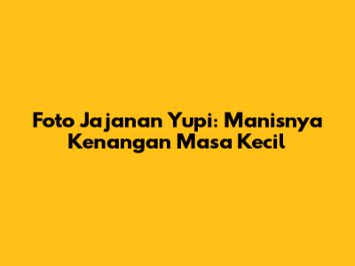 Foto Jajanan Yupi: Manisnya Kenangan Masa Kecil
