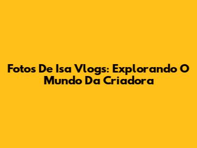 Fotos De Isa Vlogs: Explorando O Mundo Da Criadora
