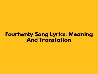 Fourtwnty Song Lyrics: Meaning And Translation