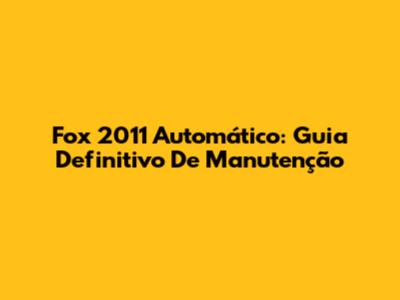 Fox 2011 Automático: Guia Definitivo De Manutenção