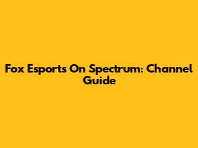 Fox Esports On Spectrum: Channel Guide