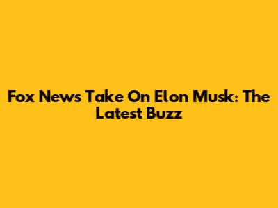 Fox News' Take On Elon Musk: The Latest Buzz