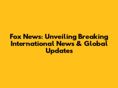 Fox News: Unveiling Breaking International News & Global Updates