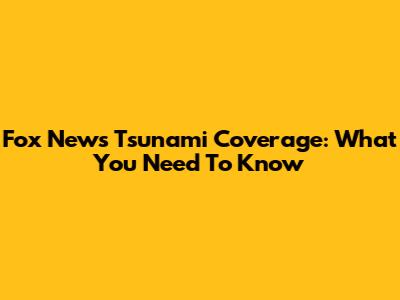 Fox News Tsunami Coverage: What You Need To Know