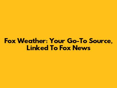 Fox Weather: Your Go-To Source, Linked To Fox News