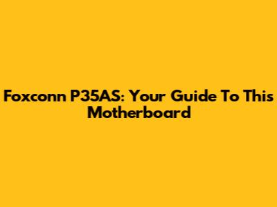 Foxconn P35AS: Your Guide To This Motherboard
