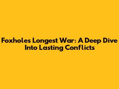 Foxhole's Longest War: A Deep Dive Into Lasting Conflicts