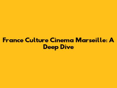 France Culture Cinema Marseille: A Deep Dive
