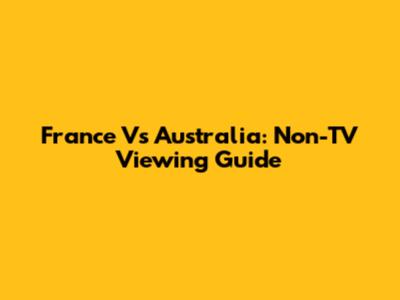 France Vs Australia: Non-TV Viewing Guide