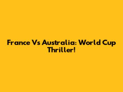 France Vs Australia: World Cup Thriller!