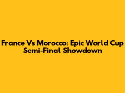 France Vs Morocco: Epic World Cup Semi-Final Showdown