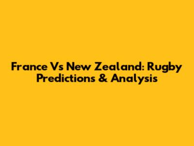 France Vs New Zealand: Rugby Predictions & Analysis