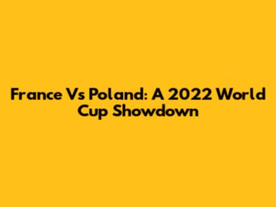 France Vs Poland: A 2022 World Cup Showdown