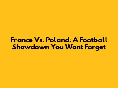 France Vs. Poland: A Football Showdown You Won't Forget