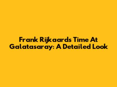 Frank Rijkaard's Time At Galatasaray: A Detailed Look