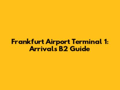 Frankfurt Airport Terminal 1: Arrivals B2 Guide