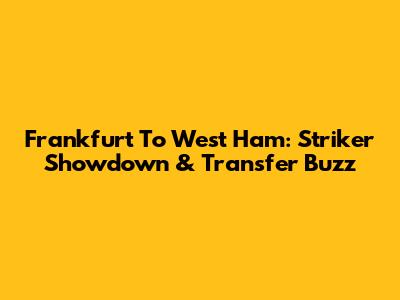 Frankfurt To West Ham: Striker Showdown & Transfer Buzz