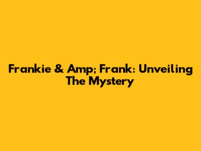 Frankie & Amp; Frank: Unveiling The Mystery