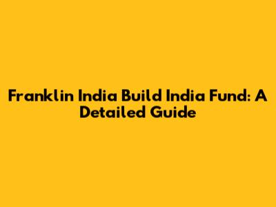 Franklin India Build India Fund: A Detailed Guide