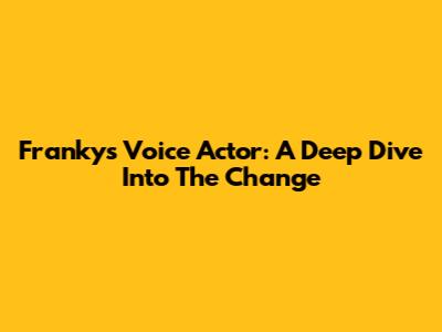 Franky's Voice Actor: A Deep Dive Into The Change