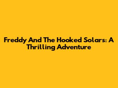 Freddy And The Hooked Solars: A Thrilling Adventure